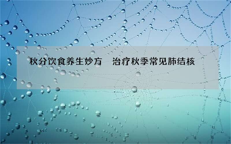 秋分饮食养生妙方 治疗秋季常见肺结核